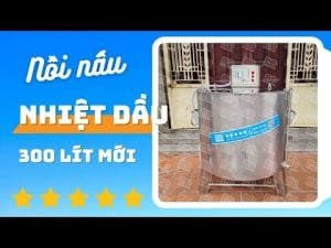 Nồi nấu nhiệt dầu 300 lít cải tiến mới